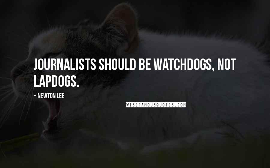 Newton Lee quotes: Journalists should be watchdogs, not lapdogs.