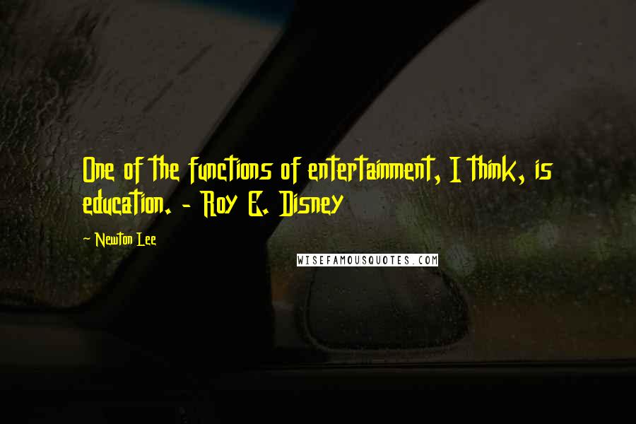 Newton Lee quotes: One of the functions of entertainment, I think, is education. - Roy E. Disney