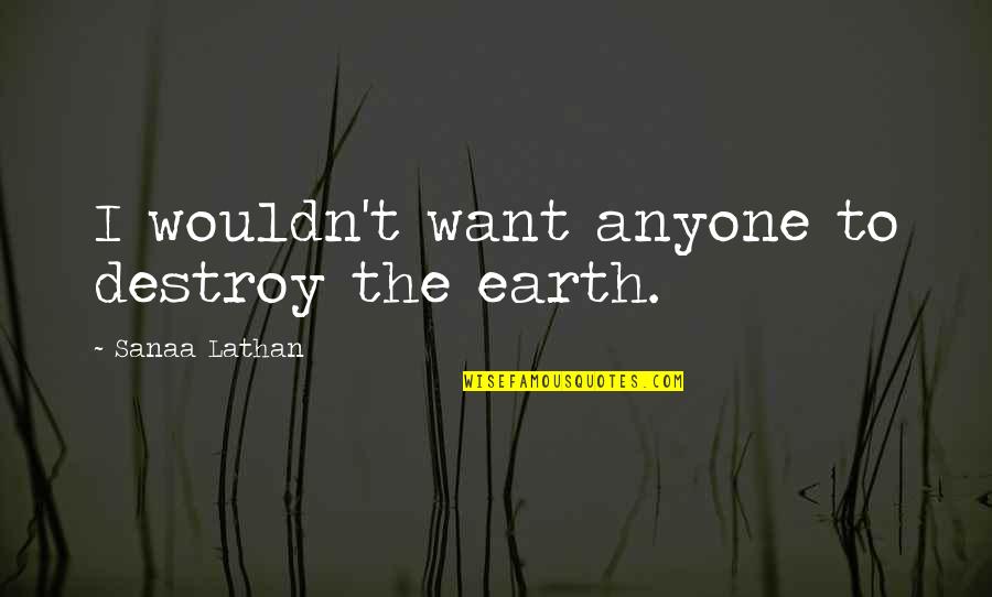 Newton Minow Quotes By Sanaa Lathan: I wouldn't want anyone to destroy the earth.