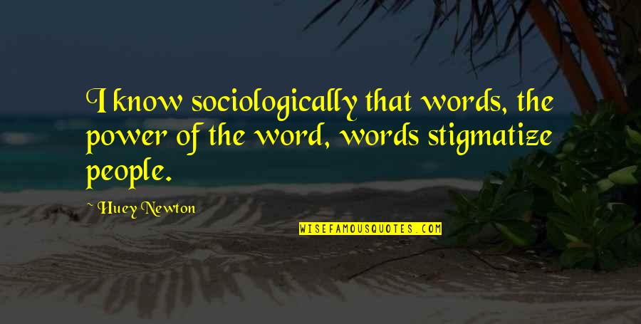 Newton Quotes By Huey Newton: I know sociologically that words, the power of