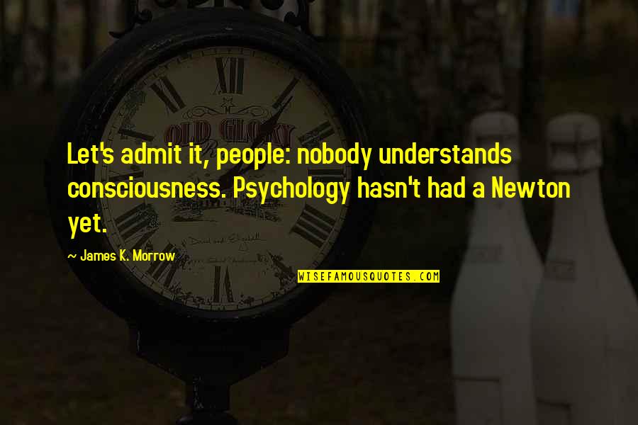 Newton Quotes By James K. Morrow: Let's admit it, people: nobody understands consciousness. Psychology