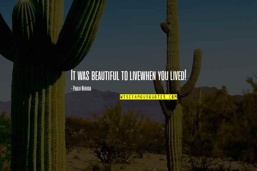 Newton's Law Of Love Quotes By Pablo Neruda: It was beautiful to livewhen you lived!