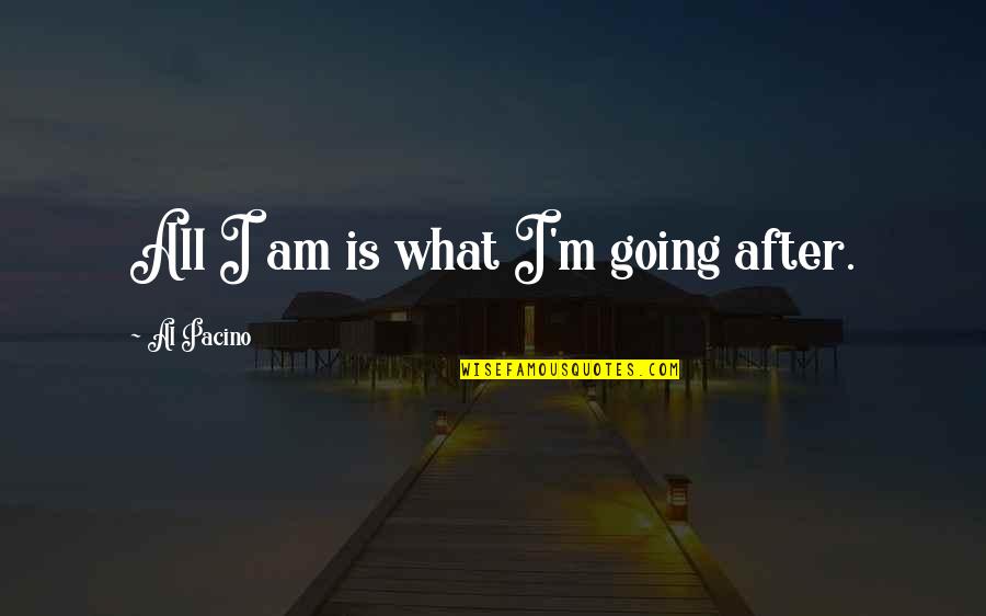 Newtopia Scripps Quotes By Al Pacino: All I am is what I'm going after.
