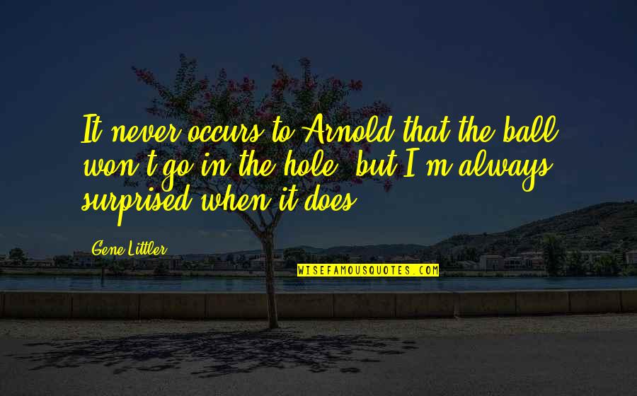 Newtrality Quotes By Gene Littler: It never occurs to Arnold that the ball