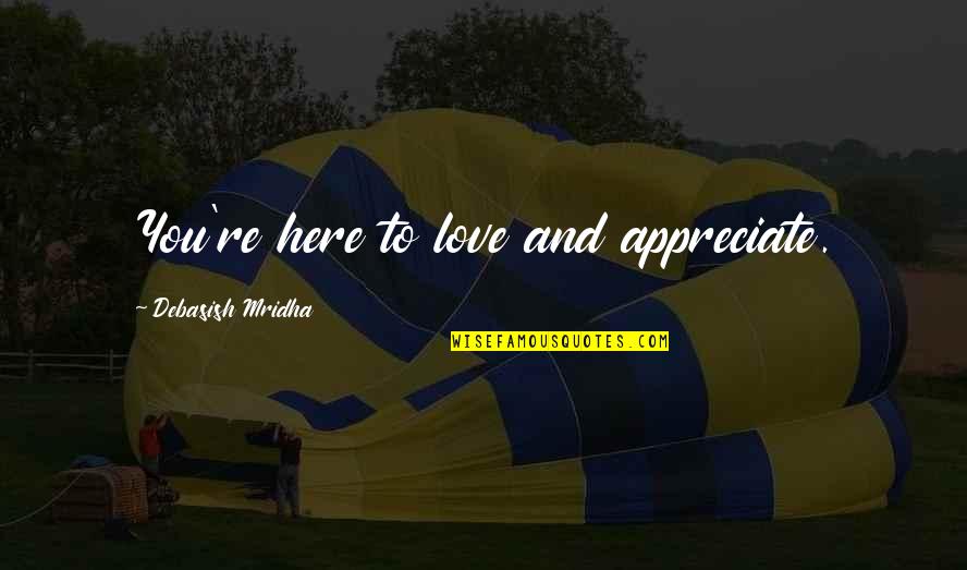 Nexhmije Muca Quotes By Debasish Mridha: You're here to love and appreciate. Nexhmije Muca Quotes By Debasish Mridha: You're here to love and appreciate.