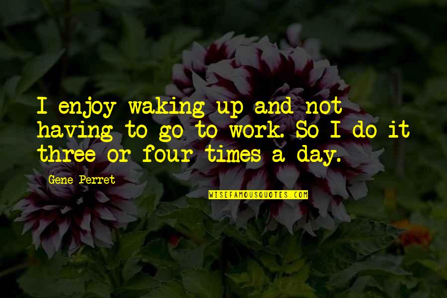 Nexpose Features Quotes By Gene Perret: I enjoy waking up and not having to