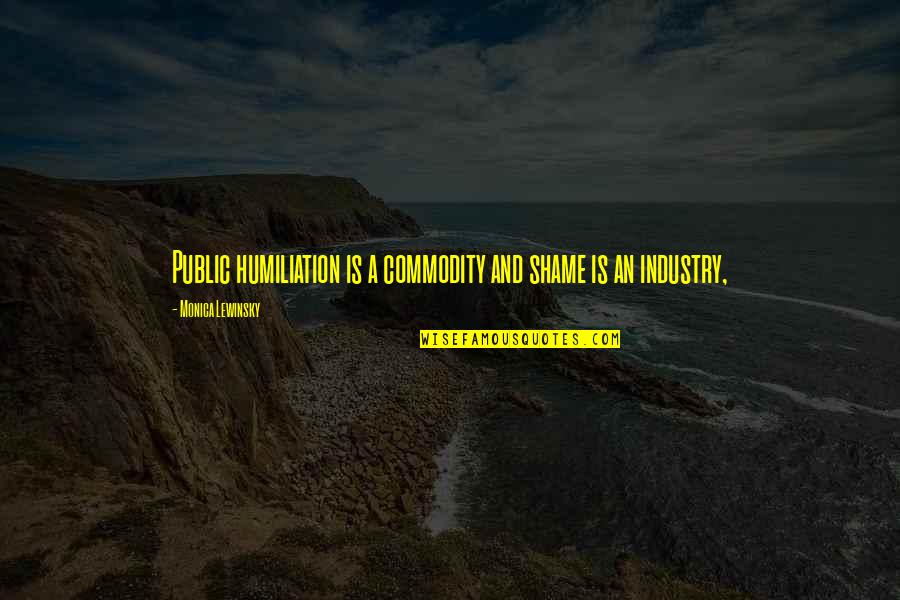 Next Agency Quotes By Monica Lewinsky: Public humiliation is a commodity and shame is
