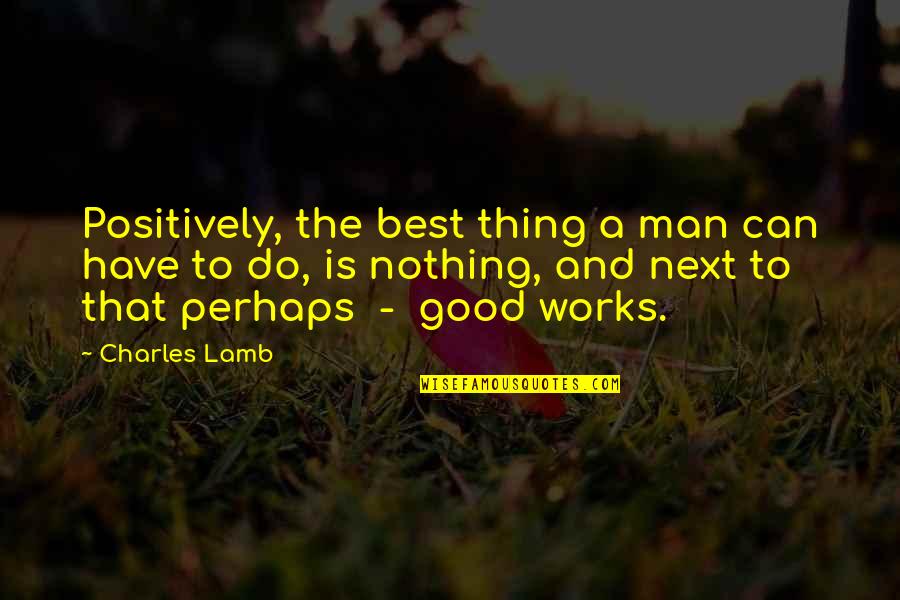 Next Best Thing Quotes By Charles Lamb: Positively, the best thing a man can have
