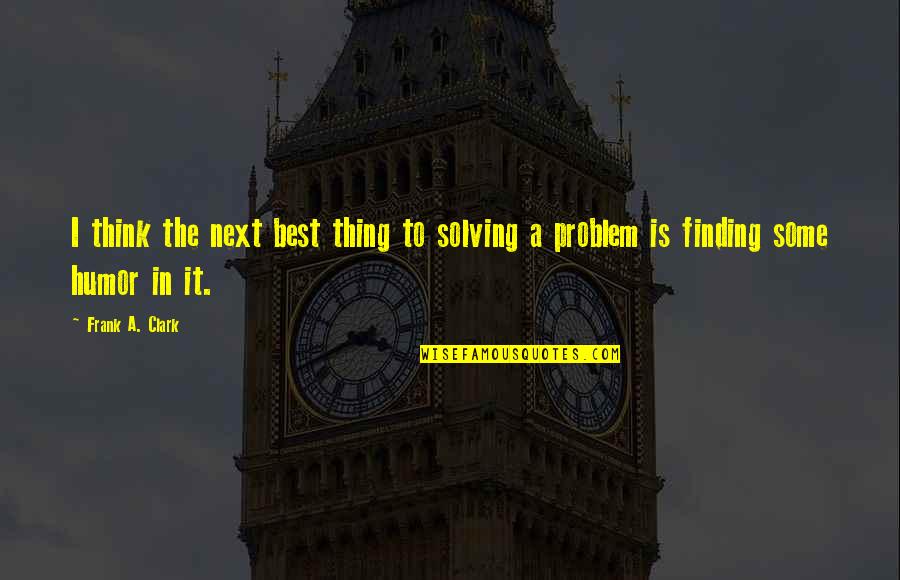 Next Best Thing Quotes By Frank A. Clark: I think the next best thing to solving