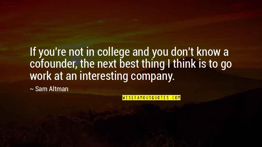 Next Best Thing Quotes By Sam Altman: If you're not in college and you don't