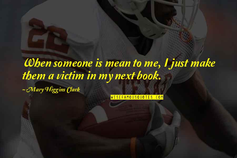 Next Book Quotes By Mary Higgins Clark: When someone is mean to me, I just Next Book Quotes By Mary Higgins Clark: When someone is mean to me, I just