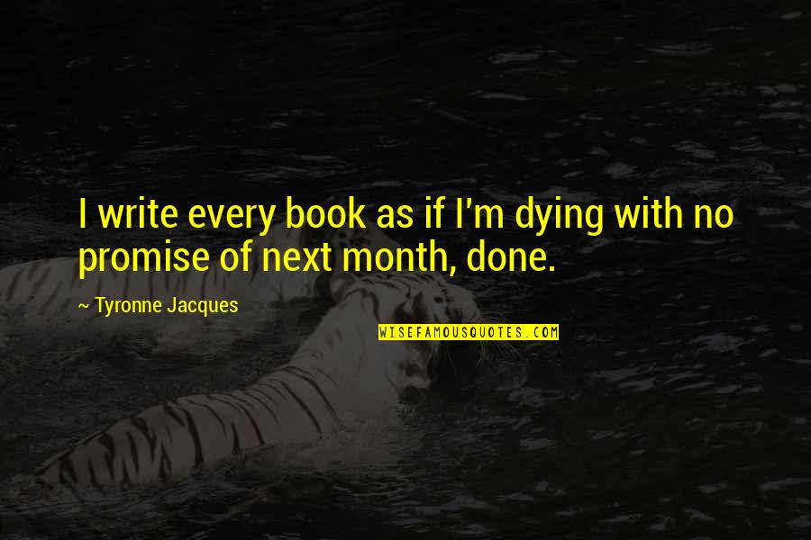 Next Book Quotes By Tyronne Jacques: I write every book as if I'm dying Next Book Quotes By Tyronne Jacques: I write every book as if I'm dying