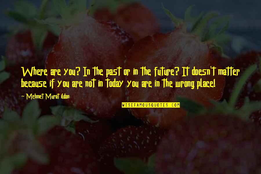 Next Day Hangover Quotes By Mehmet Murat Ildan: Where are you? In the past or in Next Day Hangover Quotes By Mehmet Murat Ildan: Where are you? In the past or in