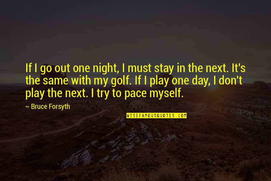 Next Day Quotes By Bruce Forsyth: If I go out one night, I must Next Day Quotes By Bruce Forsyth: If I go out one night, I must
