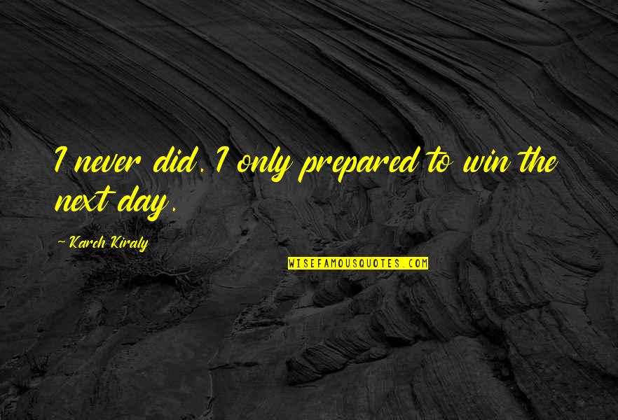 Next Day Quotes By Karch Kiraly: I never did. I only prepared to win Next Day Quotes By Karch Kiraly: I never did. I only prepared to win