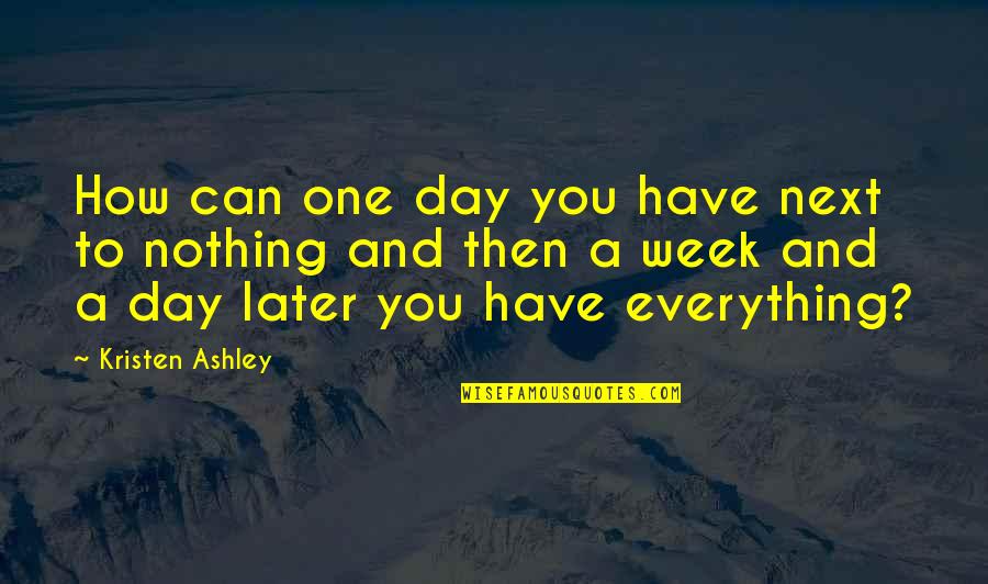 Next Day Quotes By Kristen Ashley: How can one day you have next to Next Day Quotes By Kristen Ashley: How can one day you have next to
