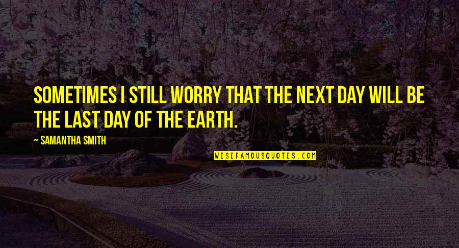 Next Day Quotes By Samantha Smith: Sometimes I still worry that the next day