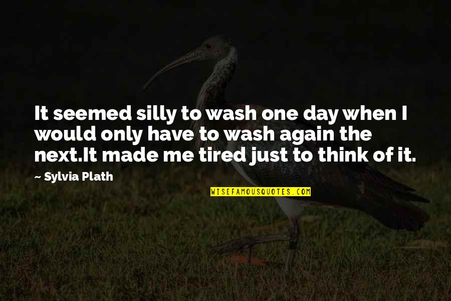 Next Day Quotes By Sylvia Plath: It seemed silly to wash one day when Next Day Quotes By Sylvia Plath: It seemed silly to wash one day when