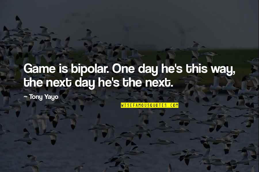 Next Day Quotes By Tony Yayo: Game is bipolar. One day he's this way,