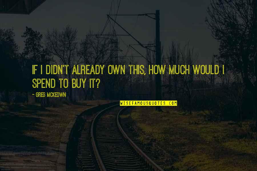 Next Door Neighbors Quotes By Greg McKeown: If I didn't already own this, how much