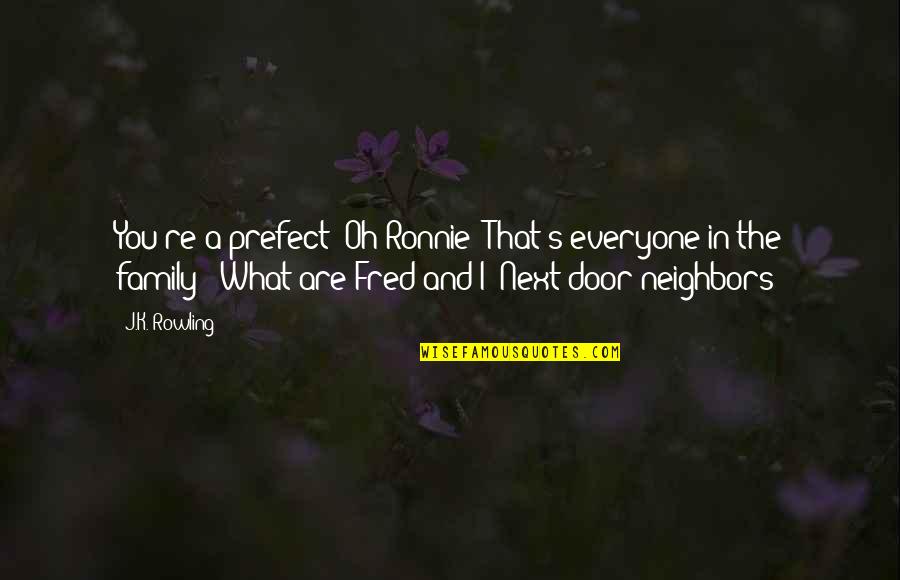 Next Door Neighbors Quotes By J.K. Rowling: You're a prefect? Oh Ronnie! That's everyone in