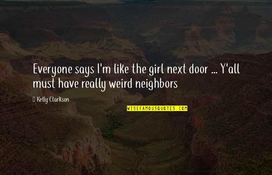 Next Door Neighbors Quotes By Kelly Clarkson: Everyone says I'm like the girl next door Next Door Neighbors Quotes By Kelly Clarkson: Everyone says I'm like the girl next door
