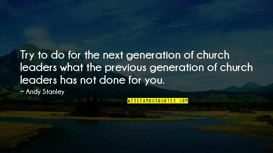 Next Generation Leader Quotes By Andy Stanley: Try to do for the next generation of