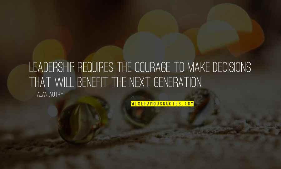 Next Generation Leadership Quotes By Alan Autry: Leadership requires the courage to make decisions that