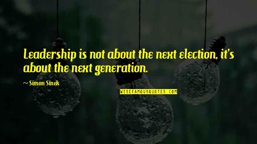 Next Generation Leadership Quotes By Simon Sinek: Leadership is not about the next election, it's