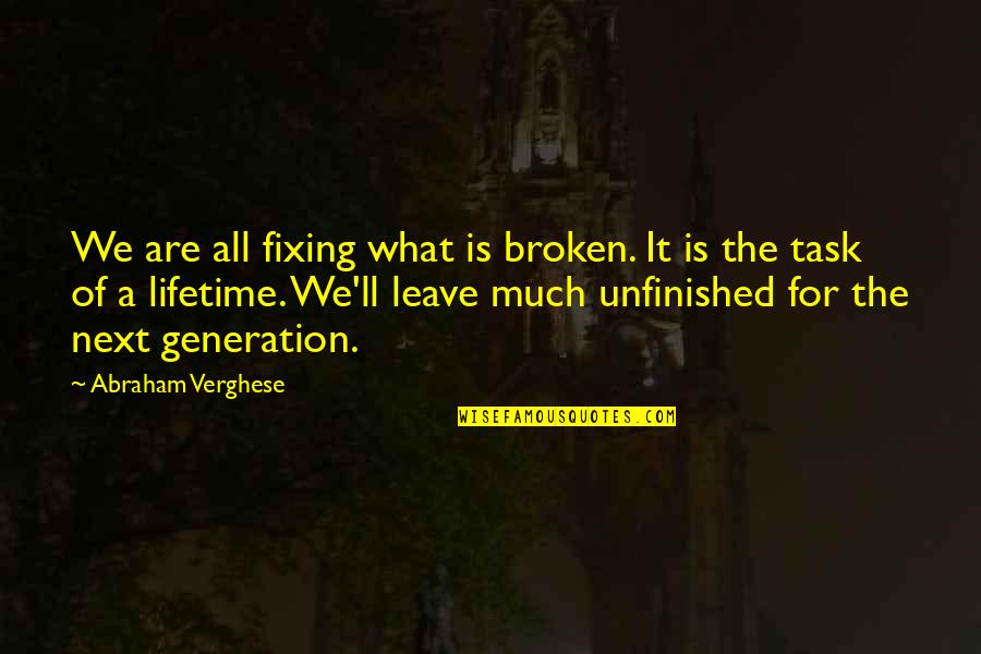 Next Generation Quotes By Abraham Verghese: We are all fixing what is broken. It