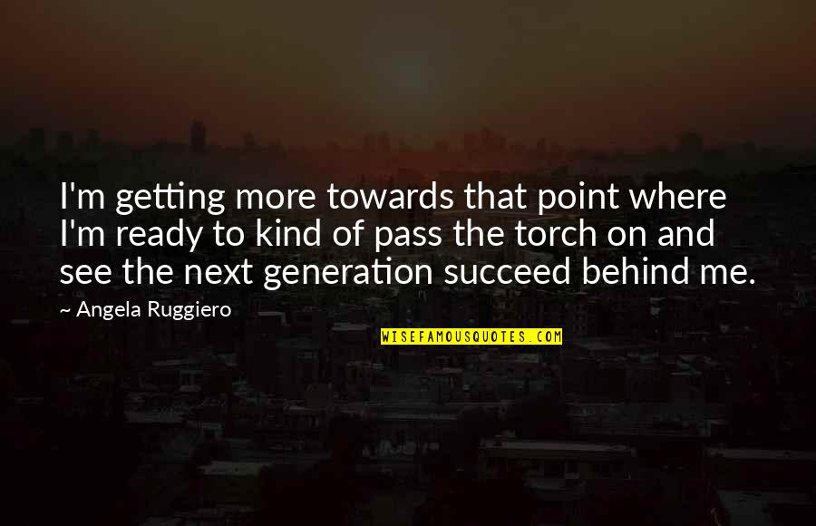 Next Generation Quotes By Angela Ruggiero: I'm getting more towards that point where I'm