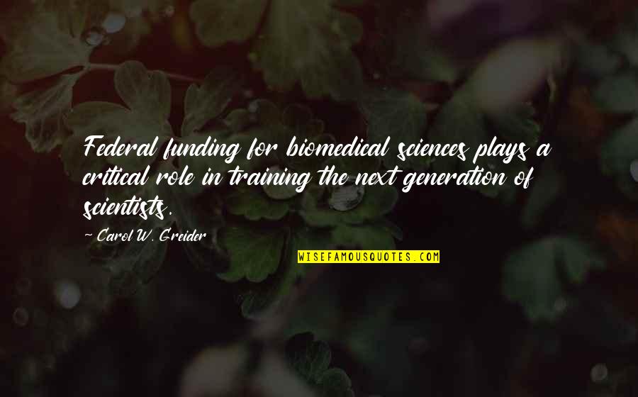 Next Generation Quotes By Carol W. Greider: Federal funding for biomedical sciences plays a critical