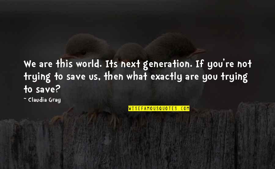 Next Generation Quotes By Claudia Gray: We are this world. Its next generation. If