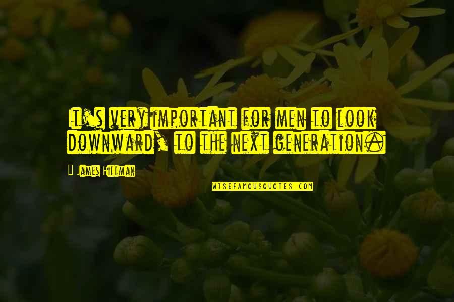 Next Generation Quotes By James Hillman: It's very important for men to look downward,