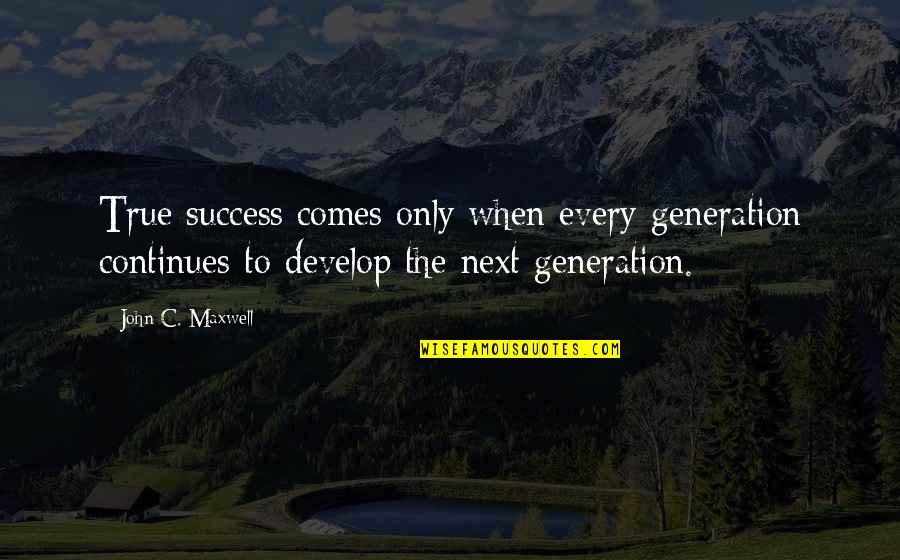 Next Generation Quotes By John C. Maxwell: True success comes only when every generation continues