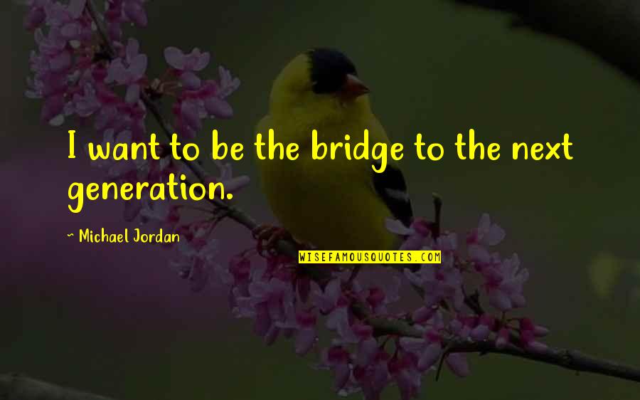 Next Generation Quotes By Michael Jordan: I want to be the bridge to the