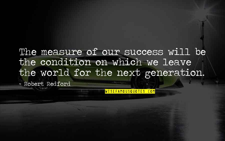 Next Generation Quotes By Robert Redford: The measure of our success will be the