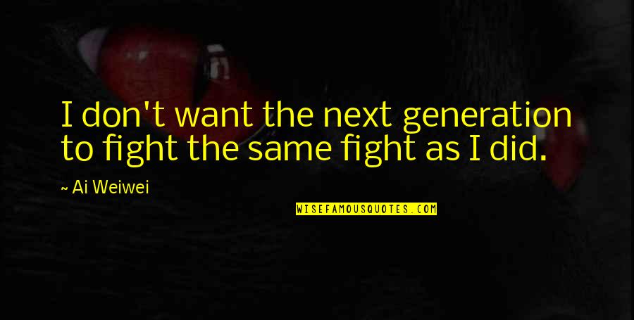 Next Generations Quotes By Ai Weiwei: I don't want the next generation to fight