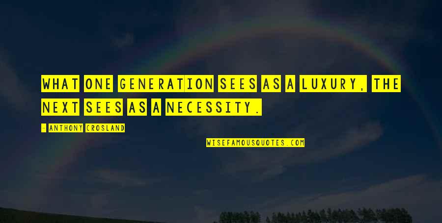 Next Generations Quotes By Anthony Crosland: What one generation sees as a luxury, the
