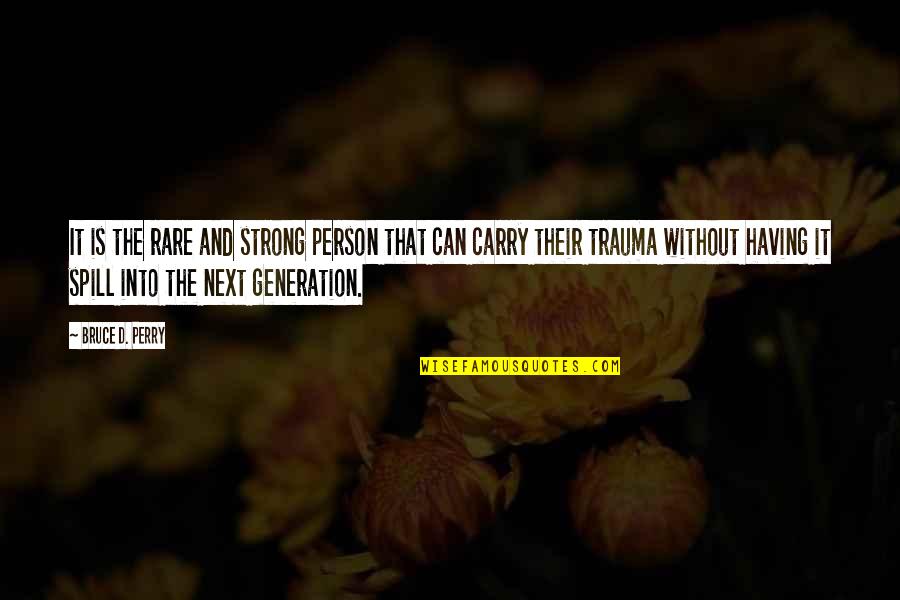 Next Generations Quotes By Bruce D. Perry: It is the rare and strong person that