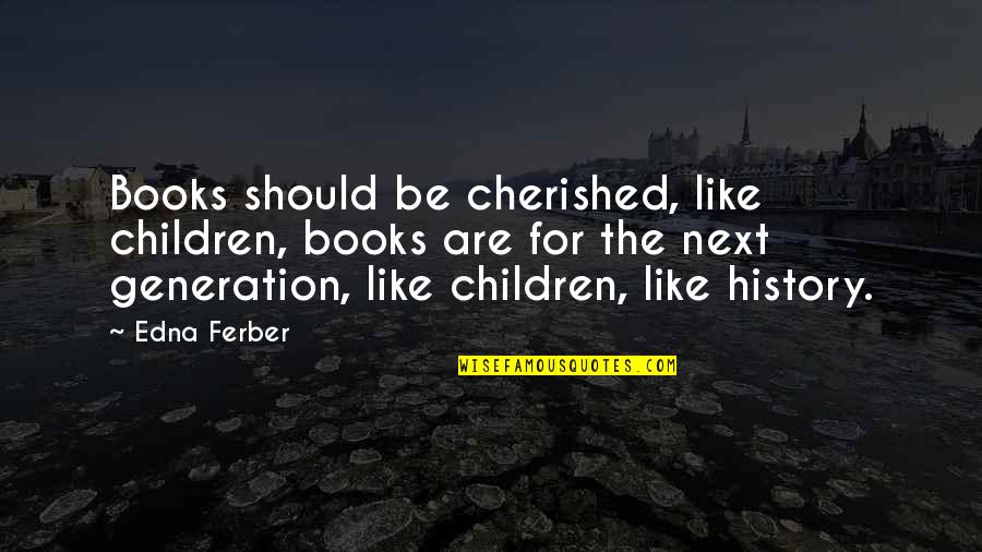 Next Generations Quotes By Edna Ferber: Books should be cherished, like children, books are