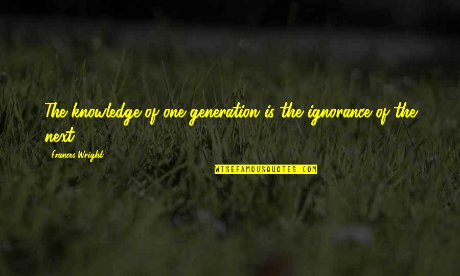 Next Generations Quotes By Frances Wright: The knowledge of one generation is the ignorance