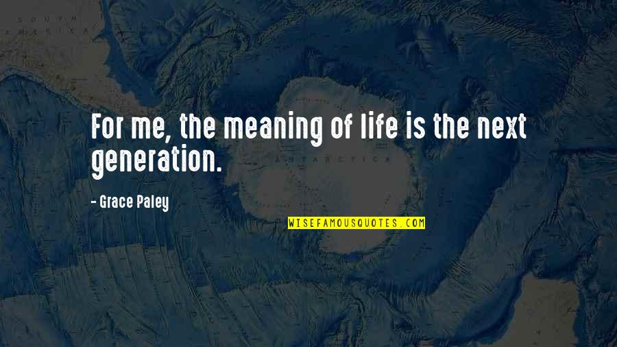 Next Generations Quotes By Grace Paley: For me, the meaning of life is the
