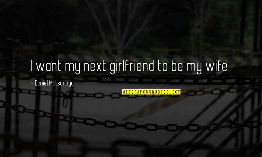 Next Girlfriend Quotes By Daniel Matsunaga: I want my next girlfriend to be my