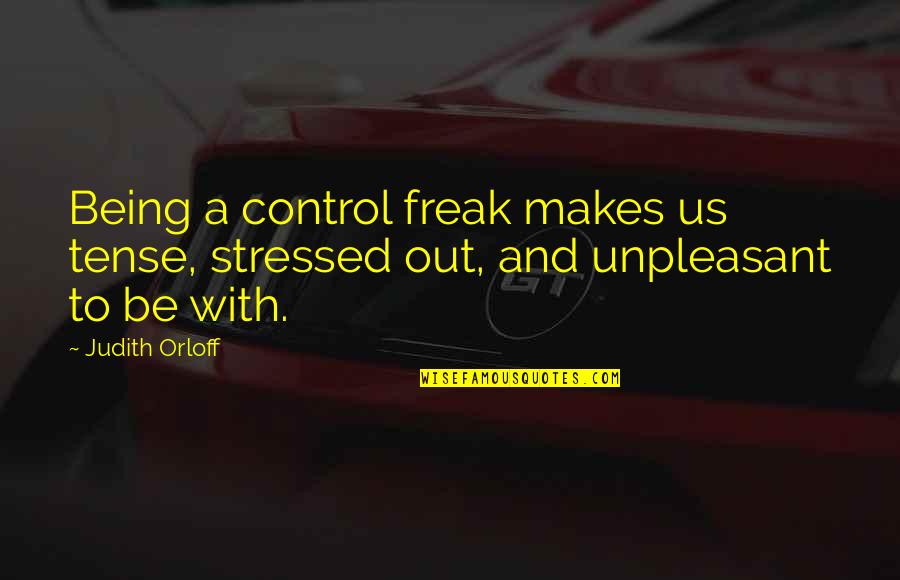 Next Girlfriend Quotes By Judith Orloff: Being a control freak makes us tense, stressed