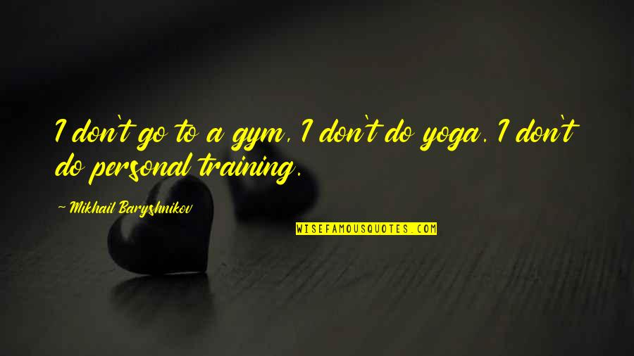 Next Great Adventure Quote Quotes By Mikhail Baryshnikov: I don't go to a gym, I don't Next Great Adventure Quote Quotes By Mikhail Baryshnikov: I don't go to a gym, I don't