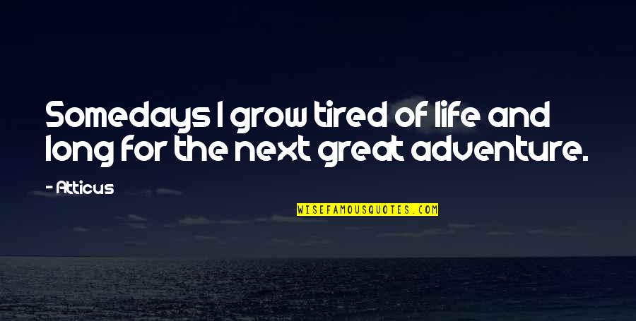 Next Great Adventure Quotes By Atticus: Somedays I grow tired of life and long