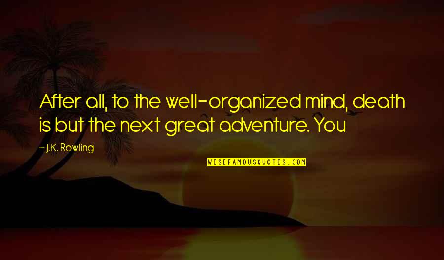 Next Great Adventure Quotes By J.K. Rowling: After all, to the well-organized mind, death is