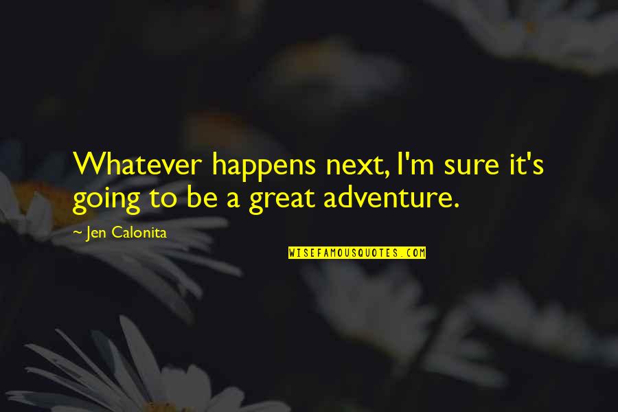 Next Great Adventure Quotes By Jen Calonita: Whatever happens next, I'm sure it's going to