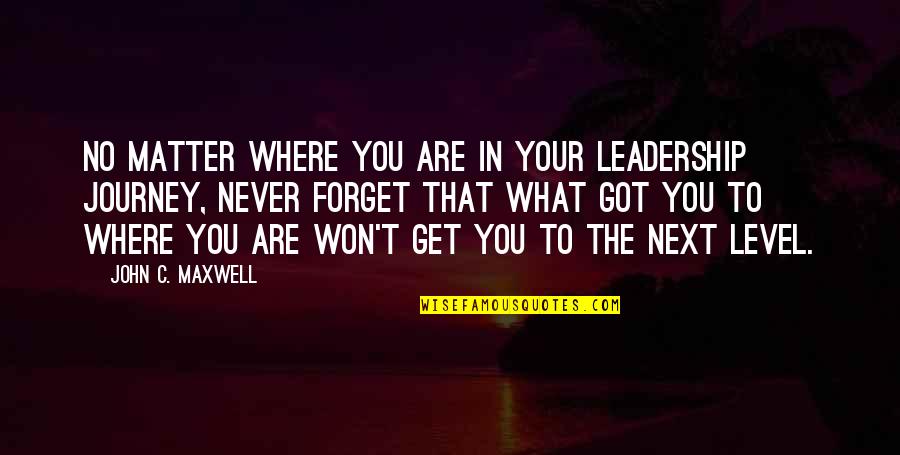 Next Journey Quotes By John C. Maxwell: No matter where you are in your leadership